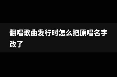 翻唱歌曲并发行需要版权吗?(翻唱歌曲发行时怎么把原唱名字改了)