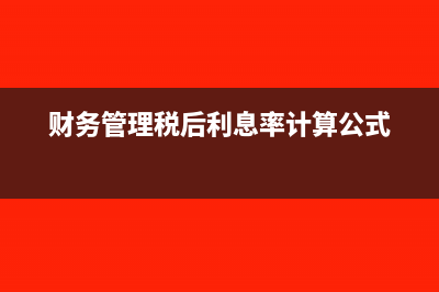 财务管理税后利息率的计算公式:(财务管理税后利息率计算公式)