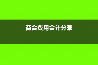 商会补助会计分录怎么做(商会费用会计分录)