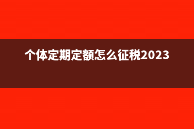 个体定期定额怎么报税(个体定期定额怎么征税2023)