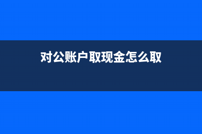 对公账户取钱如何做账(对公账户取现金怎么取)