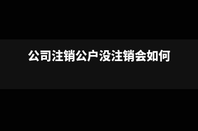 公司没进账注销要交钱吗(公司注销公户没注销会如何)