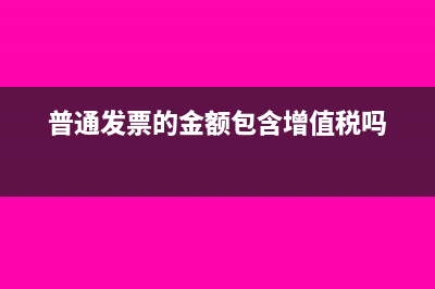 普通发票金额是含税吗(普通发票的金额包含增值税吗)