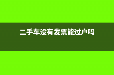 二手车没有发票可以做固定资产吗?(二手车没有发票能过户吗)