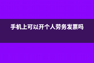 手机能开个人劳务发票吗(手机上可以开个人劳务发票吗)