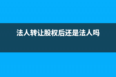法人转让股权,印花税公司账务处理(法人转让股权后还是法人吗)