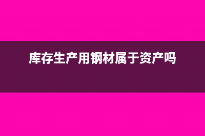 库存生产用钢材会计科目(库存生产用钢材属于资产吗)
