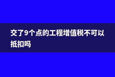 交了9个点的工程增值税不可以抵扣吗