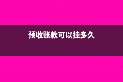 预收账款可以挂账多久?(预收账款可以挂多久)