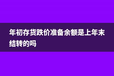 年初存货跌价准备余额在哪方(年初存货跌价准备余额是上年末结转的吗)