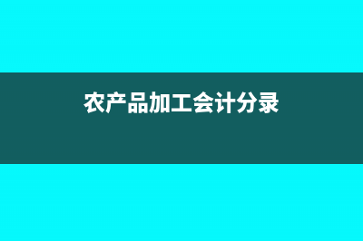 农产品加工账务处理怎么做(农产品加工会计分录)