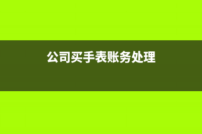 公司购买手表抵税吗(公司买手表账务处理)