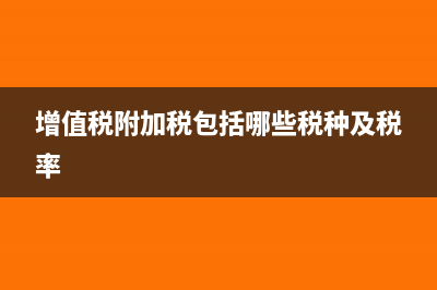 增值税收附加税率是多少?(增值税附加税包括哪些税种及税率)