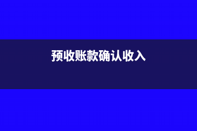 预收账款确认收入时间(预收账款确认收入)