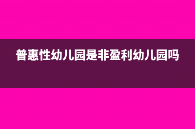 普惠性幼儿园是否交税(普惠性幼儿园是非盈利幼儿园吗)