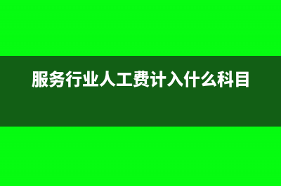 服务行业人工费计入成本吗(服务行业人工费计入什么科目)