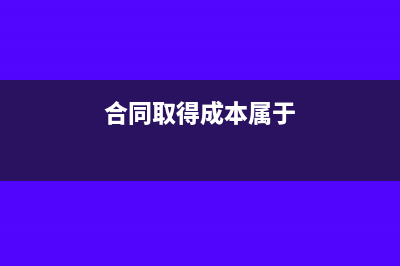 合同取得成本属于什么科目(合同取得成本属于)