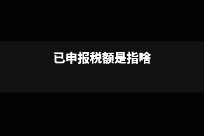 已申报税额是什么意思(已申报税额是指啥)