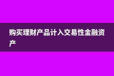 购买理财产品计入什么科目(购买理财产品计入交易性金融资产)