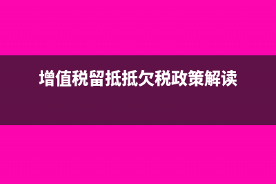 增值税留抵抵欠后附加税(增值税留抵抵欠税政策解读)