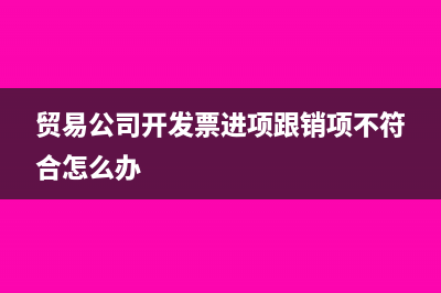 贸易公司开发票进项跟销项不符合怎么办