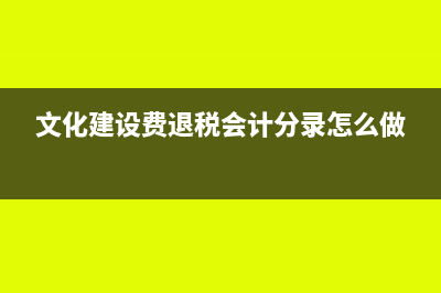 文化建设费退税怎么做账(文化建设费退税会计分录怎么做)