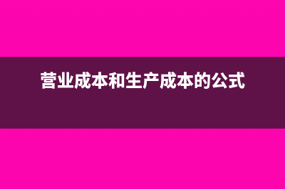 营业成本和生产成本区别?(营业成本和生产成本的公式)