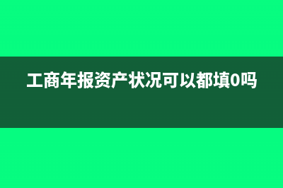 工商年报资产状况信息纳税总额包括补交的吗?(工商年报资产状况可以都填0吗)