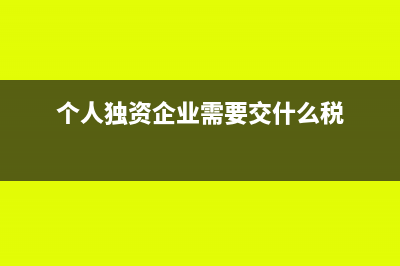 个人独资企业需要报税吗(个人独资企业需要交什么税)