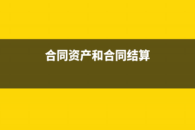 合同资产和合同负债属于什么准则(合同资产和合同结算)