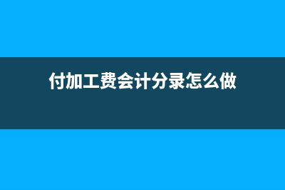 付加工费会计分录怎么做?(付加工费会计分录怎么做)