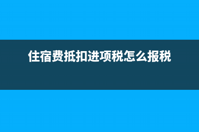 住宿费用抵扣进项税吗(住宿费抵扣进项税怎么报税)