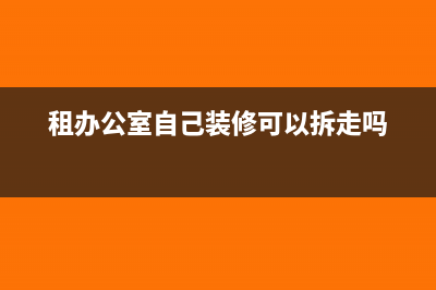 租的办公装修门窗如何做账(租办公室自己装修可以拆走吗)
