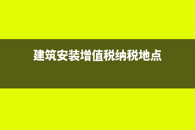 建筑安装增值税税负率怎么算(建筑安装增值税纳税地点)
