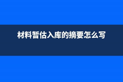 材料暂估入库的摘要怎么写?(材料暂估入库的摘要怎么写)