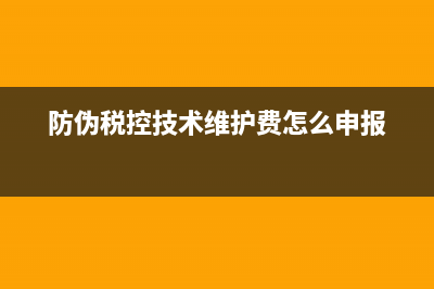 防伪税控技术维护费会计分录?(防伪税控技术维护费怎么申报)