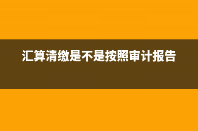 汇算清缴是不是就是企业所得税年报呢?(汇算清缴是不是按照审计报告)