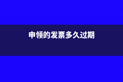 发票申领多久才能通过(申领的发票多久过期)