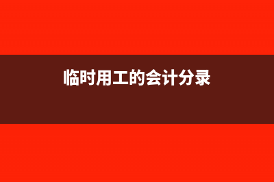 临时用工的账务处理怎么做(临时用工的会计分录)