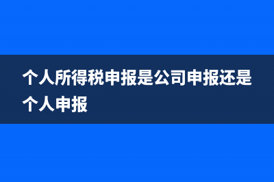 个税归谁申报和代缴(个人所得税申报是公司申报还是个人申报)