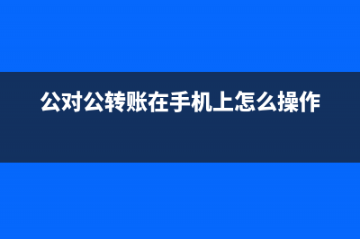 公对公转账能在手机上操作吗(公对公转账在手机上怎么操作)