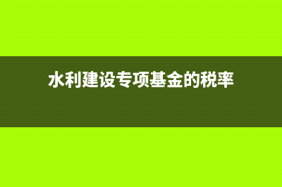 水利建设专项基金怎么申报(水利建设专项基金的税率)