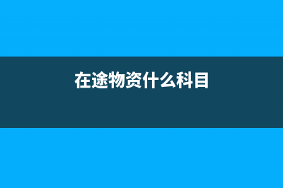 在途物资会计分录怎么写(在途物资什么科目)
