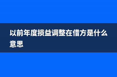 以前年度损益调整在利润表中怎么填(以前年度损益调整在借方是什么意思)