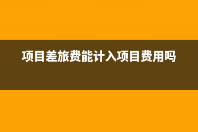 项目差旅费能不能进成本(项目差旅费能计入项目费用吗)