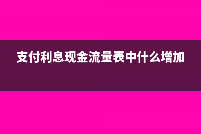 支付利息现金流量表填哪里(支付利息现金流量表中什么增加)