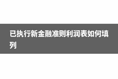 已执行新金融准则是什么意思(已执行新金融准则利润表如何填列)