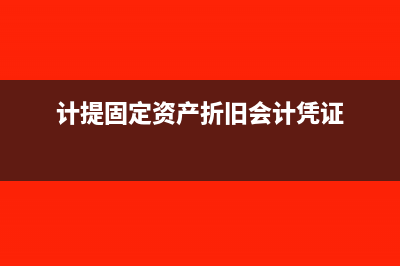 计提固定资产折旧应编制什么凭证(计提固定资产折旧会计凭证)
