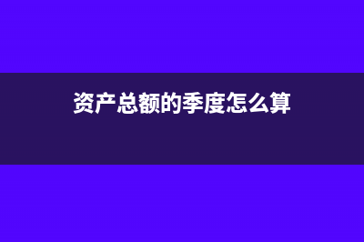 资产总额的季度平均值怎么算(资产总额的季度怎么算)