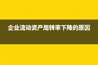 企业流动资产周转率怎么算(企业流动资产周转率下降的原因)
